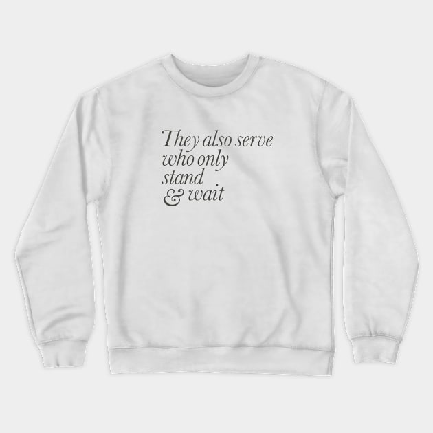 They Also Serve Who Only Stand and Wait Crewneck Sweatshirt by calebfaires